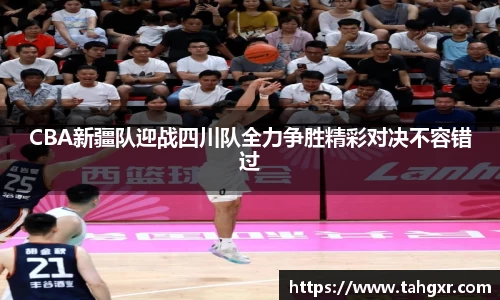 CBA新疆队迎战四川队全力争胜精彩对决不容错过