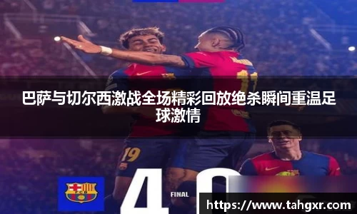 巴萨与切尔西激战全场精彩回放绝杀瞬间重温足球激情