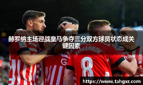 赫罗纳主场迎战皇马争夺三分双方球员状态成关键因素