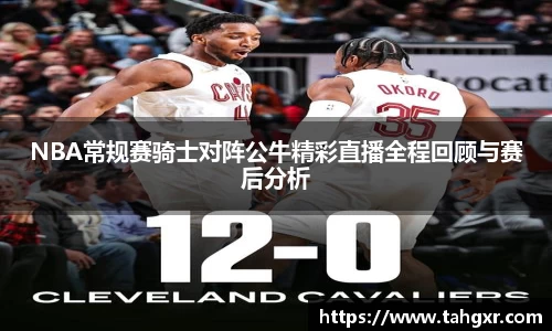 NBA常规赛骑士对阵公牛精彩直播全程回顾与赛后分析